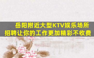 岳阳附近大型KTV娱乐场所招聘让你的工作更加精彩不收费