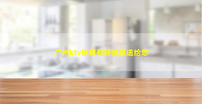 广州ktv招聘有好消息送给您