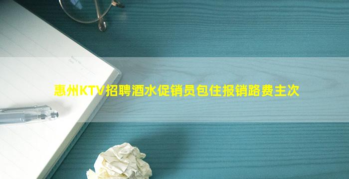 惠州KTV招聘酒水促销员包住报销路费主次
